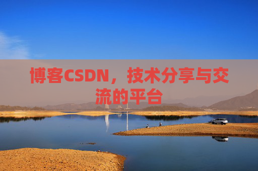 博客CSDN，技术分享与交流的平台